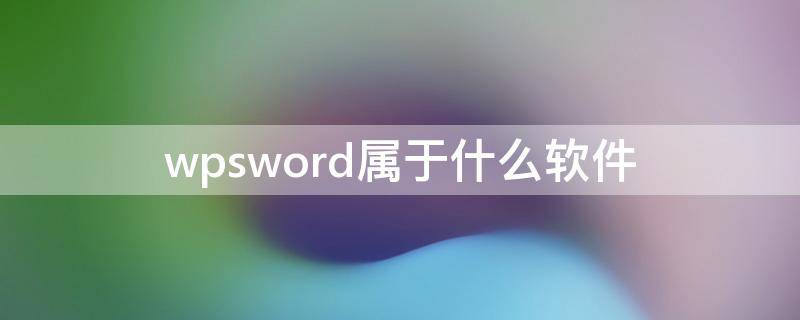 wpsword属于什么软件（wpsword属于什么软件系统）