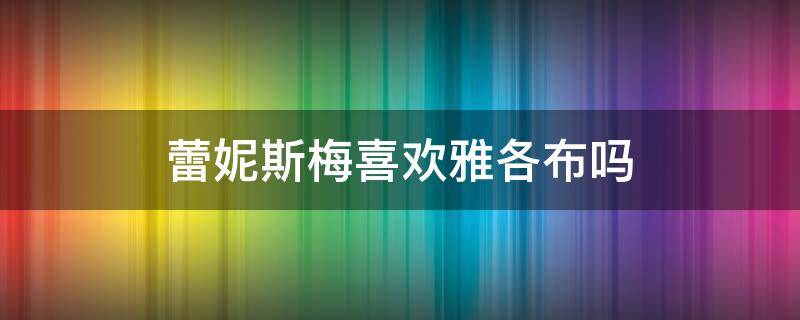 蕾妮斯梅喜欢雅各布吗（雅各布对蕾妮斯梅做了什么）