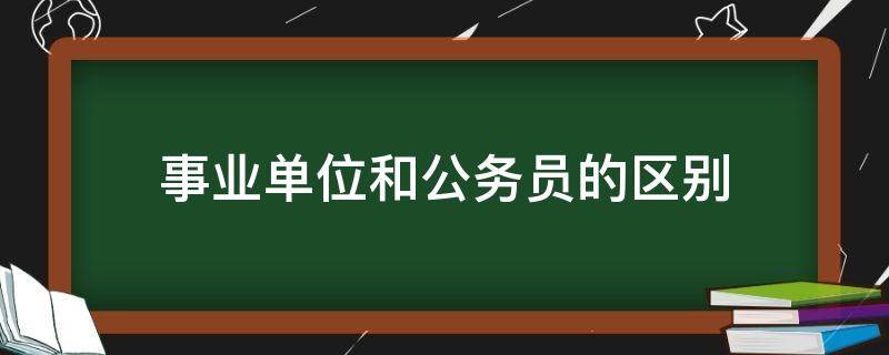 事业单位和公务员的区别（考事业单位和考公务员有什么区别）
