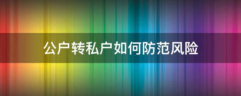 公户转私户如何防范风险（私户转私户有什么风险）