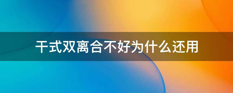 干式双离合不好为什么还用（干式双离合到底行不行）