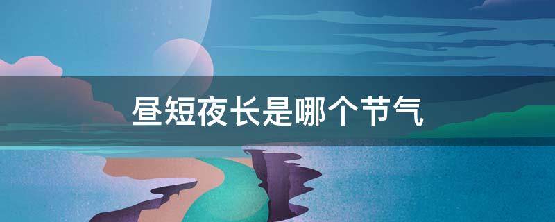 昼短夜长是哪个节气 昼最短夜最长是什么节气