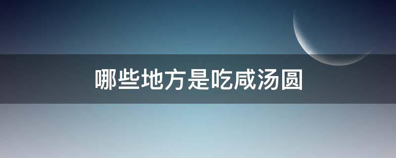 哪些地方是吃咸汤圆 咸汤圆是哪里的特色美食