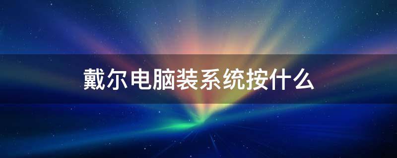 戴尔电脑装系统按什么（戴尔电脑重装系统按什么键）