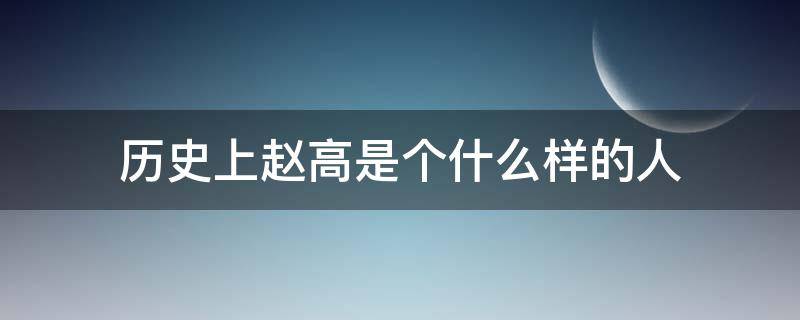 历史上赵高是个什么样的人 赵高是什么时期的人