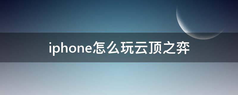 iphone怎么玩云顶之弈（iphone怎么玩云顶之弈手游）