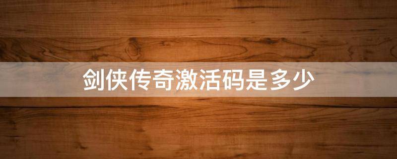 剑侠传奇激活码是多少 微信剑侠传奇所有激活码