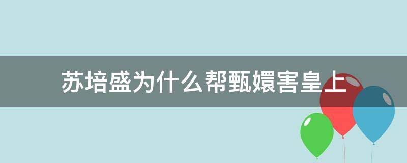 苏培盛为什么帮甄嬛害皇上 苏培盛知道甄嬛害皇上吗