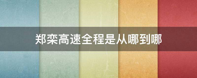 郑栾高速全程是从哪到哪（郑栾高速全程多少公里,途经啥地方）