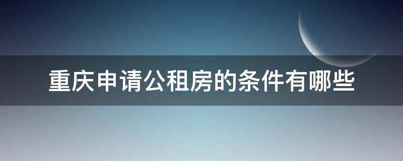 重庆申请公租房的条件有哪些 重庆公租房申请需要什么条件