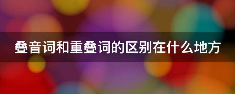 叠音词和重叠词的区别在什么地方 叠音词和重叠词的区别在什么地方呢