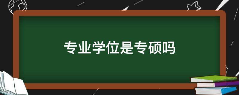 专业学位是专硕吗 硕士专业学位是专硕吗