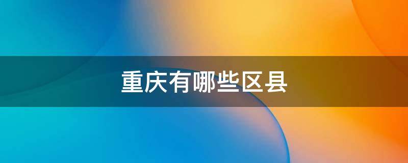 重庆有哪些区县（重庆有哪些区县市）