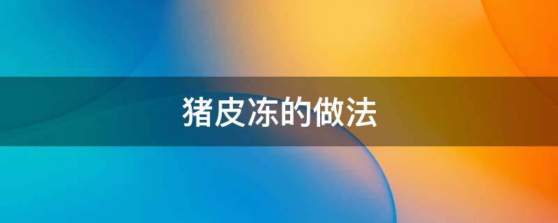 猪皮冻的做法 猪皮冻的做法和步骤