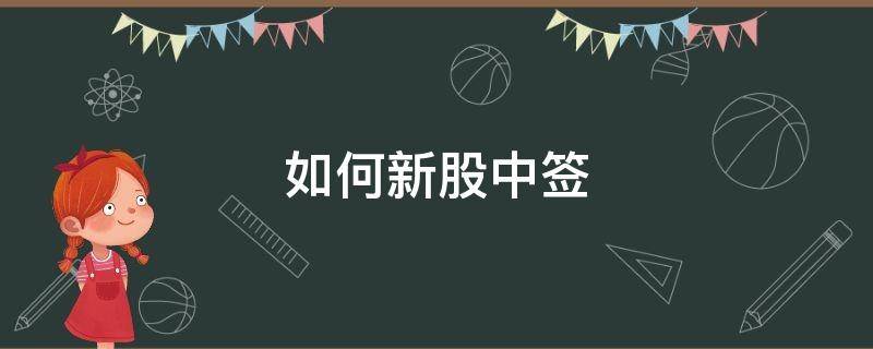 如何新股中签 如何新股中签几率高