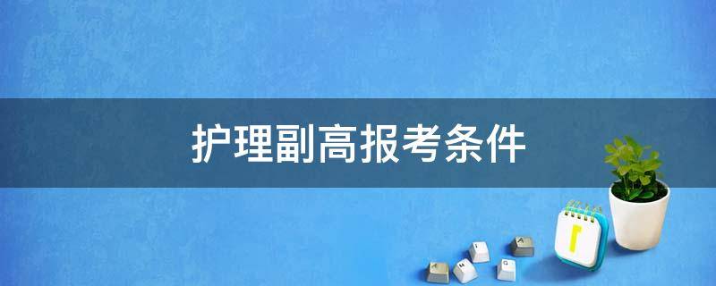 护理副高报考条件 护理副高报考条件2021