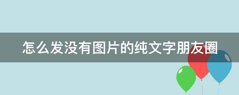 怎么发没有图片的纯文字朋友圈（怎么发没有图片的纯文字朋友圈呢）