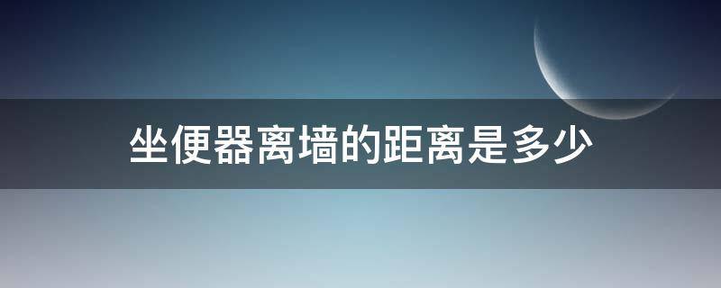 坐便器离墙的距离是多少 坐便器与墙的距离是多少