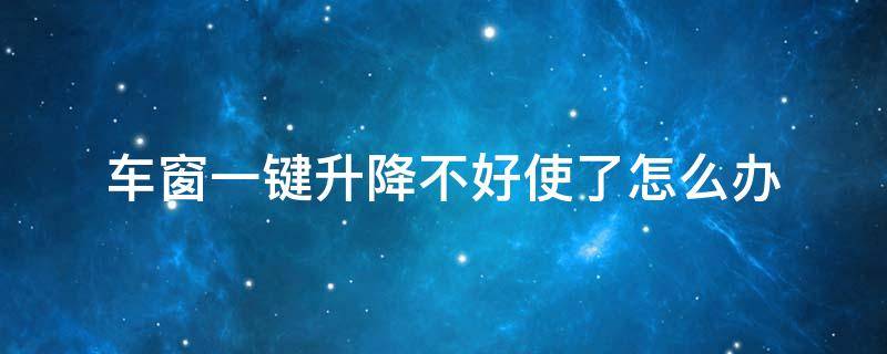 车窗一键升降不好使了怎么办（车窗一键升降不好使了咋回事）