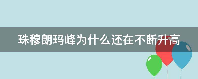 珠穆朗玛峰为什么还在不断升高 珠穆朗玛峰为什么还在不断地升高