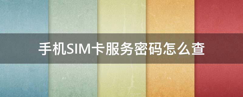 手机SIM卡服务密码怎么查（手机sim卡密码查询）