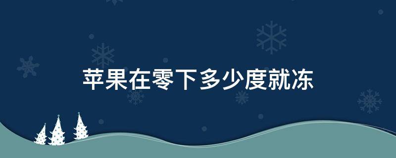 苹果在零下多少度就冻 苹果零下多少度会冻伤