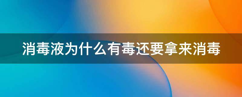 消毒液为什么有毒还要拿来消毒（消毒液为什么有毒还要拿来消毒用）