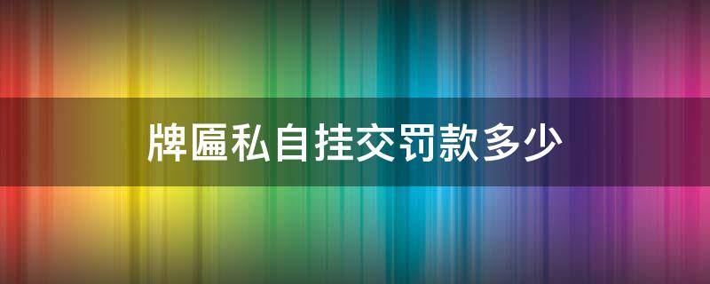 牌匾私自挂交罚款多少 牌匾罚款多少钱