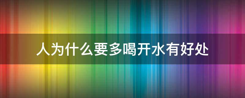 人为什么要多喝开水有好处（人多喝开水有坏处吗）