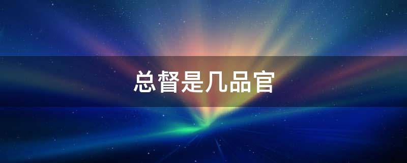 总督是几品官（两广总督是几品官）