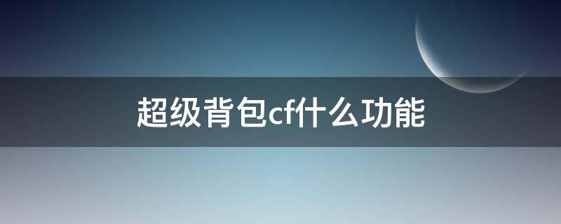超级背包cf什么功能 cf超级背包用处