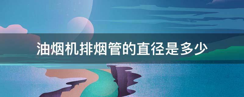 油烟机排烟管的直径是多少 排油烟机的管道直径为多少?