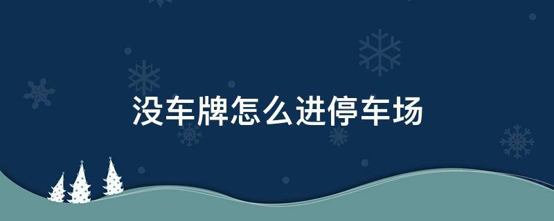 没车牌怎么进停车场 没有车牌的车怎么进出停车场
