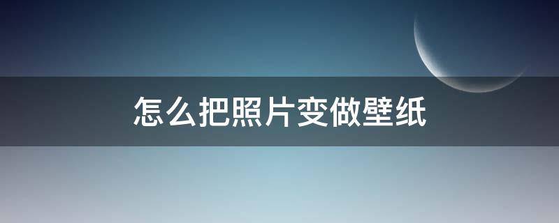 怎么把照片变做壁纸 照片变壁纸怎么弄