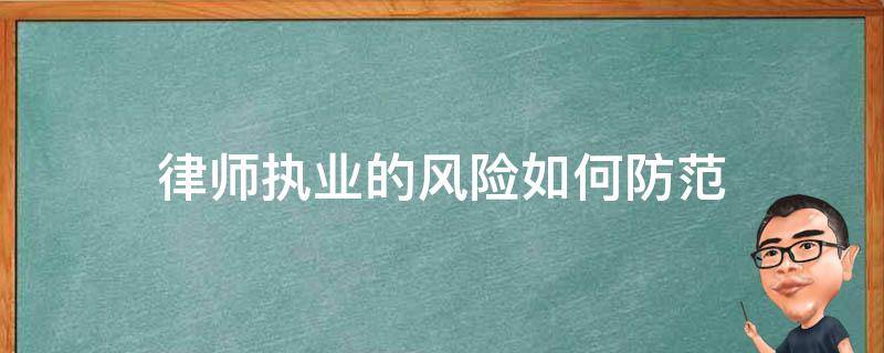 律师执业的风险如何防范（律师的执业风险和防范措施）