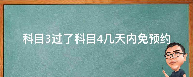 科目3过了科目4几天内免预约 科目3过了科目4几天内免预约长春