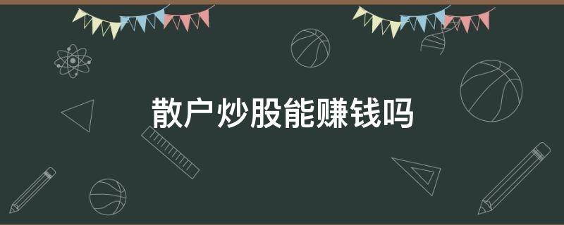 散户炒股能赚钱吗 散户炒股能赚钱吗?