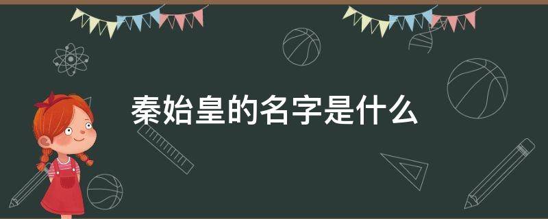 秦始皇的名字是什么 秦始皇的名字是什么,是谁的儿子