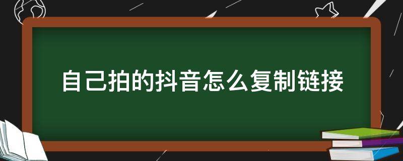 自己拍的抖音怎么复制链接（自己拍的抖音视频怎么复制链接）