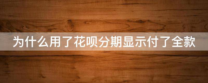 为什么用了花呗分期显示付了全款 花呗分期付款为什么显示全款