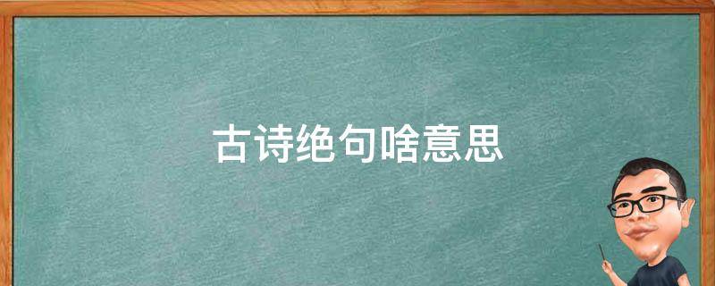 古诗绝句啥意思（古诗中的绝句什么意思）