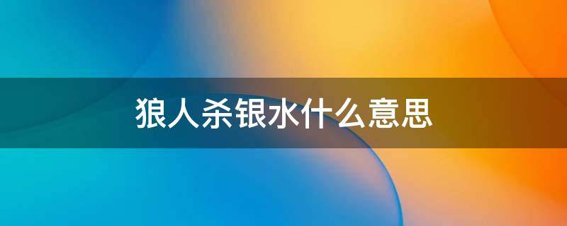 狼人杀银水什么意思