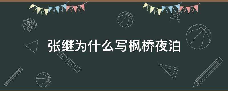 张继为什么写枫桥夜泊 张继在写枫桥夜泊之前发生了什么