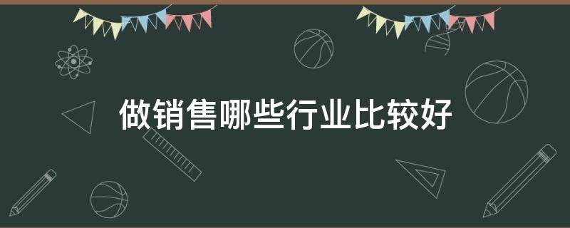 做销售哪些行业比较好 销售做哪行业好?