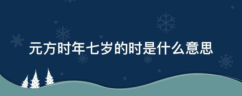 元方时年七岁的时是什么意思（元方时年七岁的时是什么意思词）