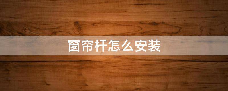 窗帘杆怎么安装 自动窗帘杆怎么安装