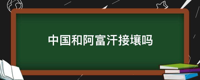 中国和阿富汗接壤吗 中国和阿富汗接壤吗求地图