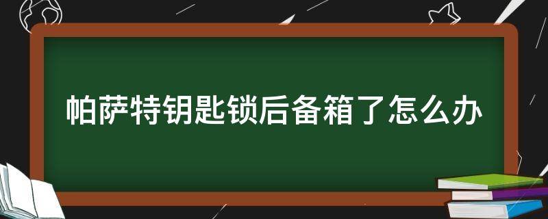 帕萨特钥匙锁后备箱了怎么办 帕萨特车钥匙锁后备箱了怎么办