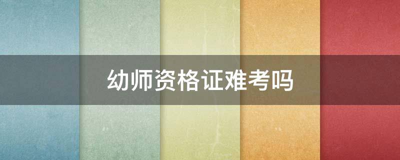 幼师资格证难考吗 幼师资格证难考吗,笔试通过率