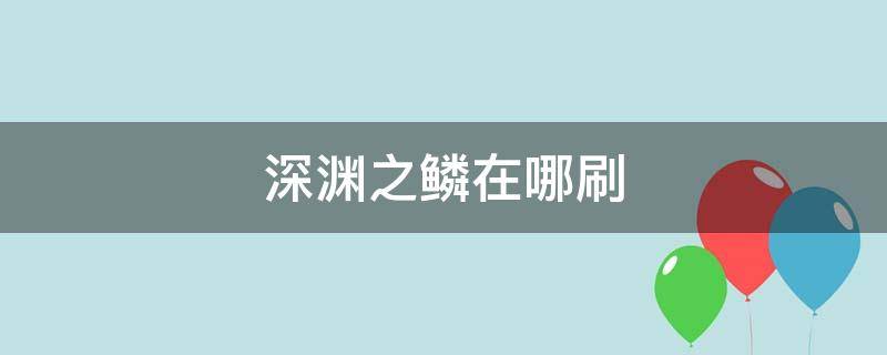 深渊之鳞在哪刷 深渊之鳞在哪做